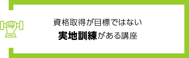 資格取得が目標ではない実地訓練がある講座